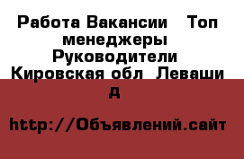 Работа Вакансии - Топ-менеджеры, Руководители. Кировская обл.,Леваши д.